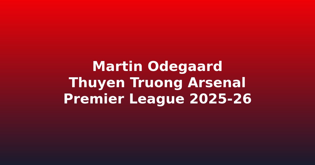 Martin Ødegaard: Thuyền Trưởng Arsenal Và Hành Trình Chinh Phục Premier League 2025-26