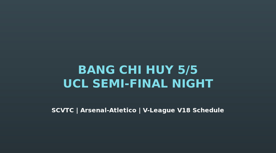 Bảng Chỉ Huy Tối 5/5: Arsenal-Atlético Đêm Nay + V-League Vòng 18 Lịch Cuối Tuần